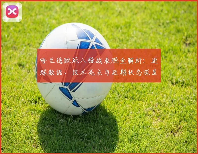 哈兰德欧冠八强战表现全解析：进球数据、技术亮点与近期状态深度点评