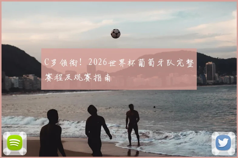 C罗领衔！2026世界杯葡萄牙队完整赛程及观赛指南