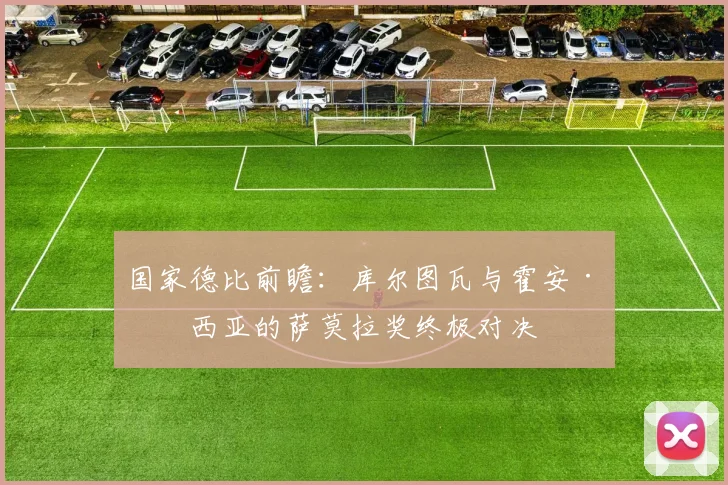 国家德比前瞻：库尔图瓦与霍安·加西亚的萨莫拉奖终极对决