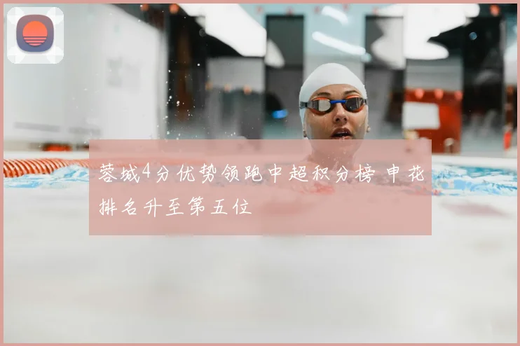 蓉城4分优势领跑中超积分榜 申花排名升至第五位