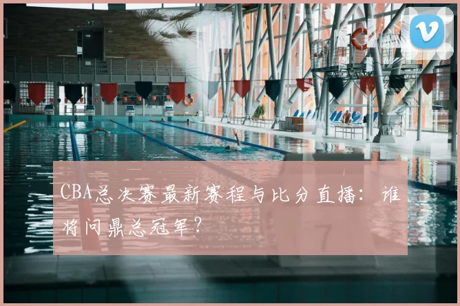 CBA总决赛最新赛程与比分直播:谁将问鼎总冠军?