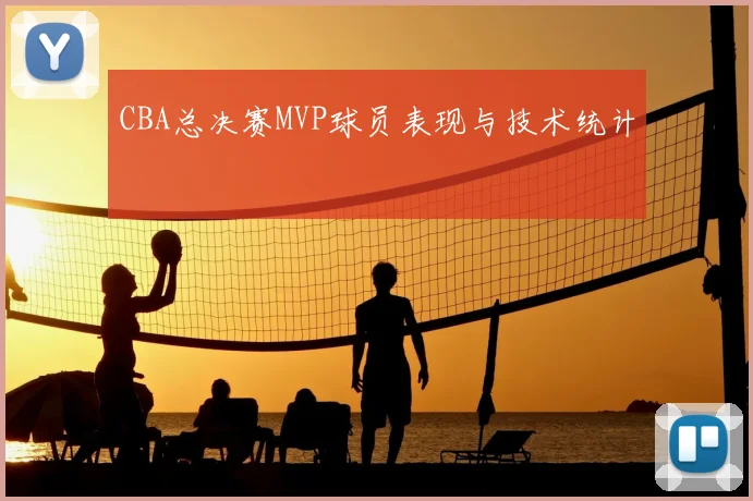 CBA总决赛MVP球员表现与技术统计