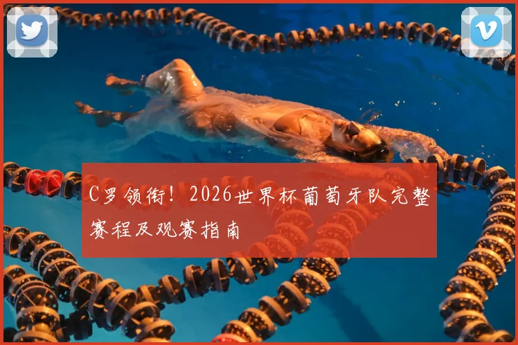 C罗领衔！2026世界杯葡萄牙队完整赛程及观赛指南
