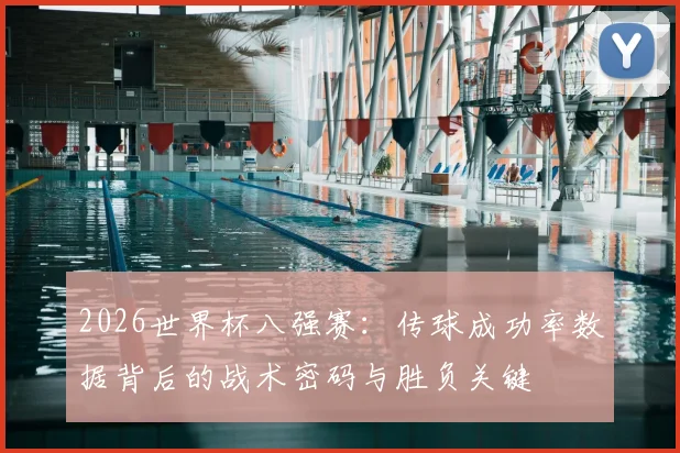 2026世界杯八强赛:传球成功率数据背后的战术密码与胜负关键